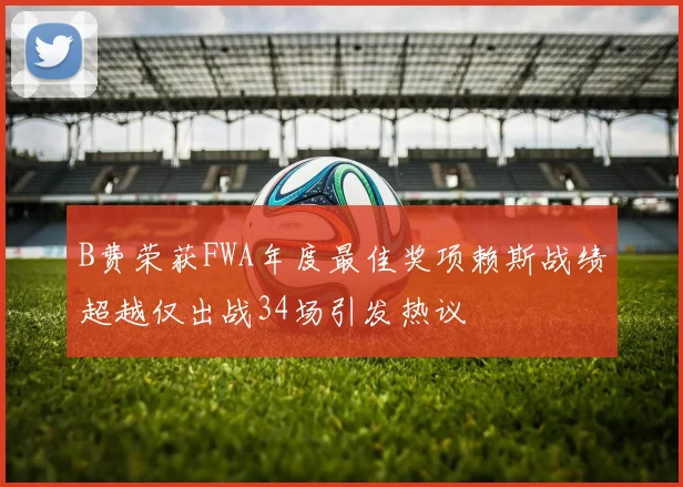 B费荣获FWA年度最佳奖项赖斯战绩超越仅出战34场引发热议