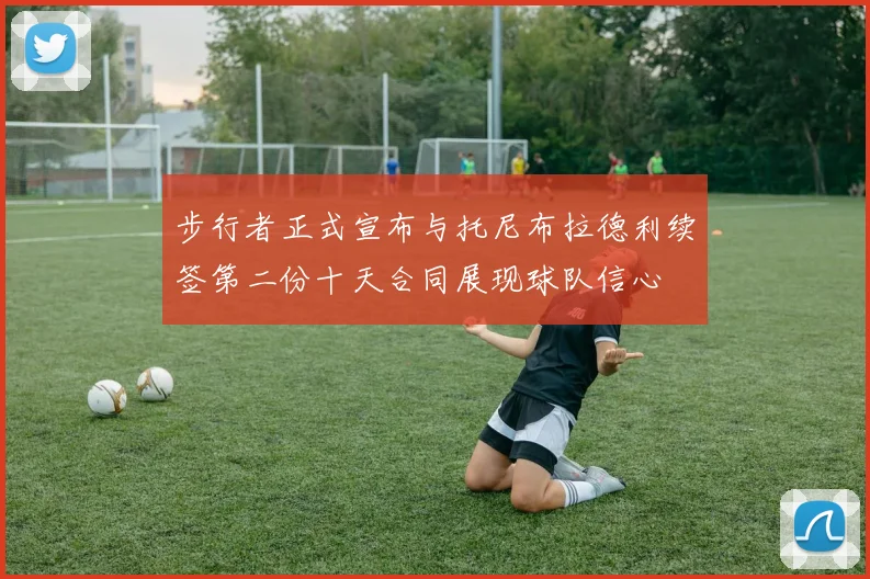 步行者正式宣布与托尼布拉德利续签第二份十天合同展现球队信心