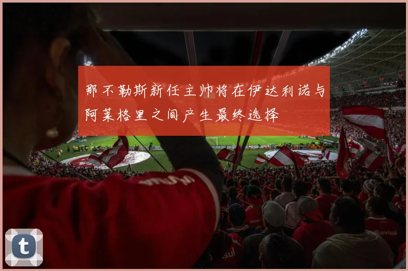 那不勒斯新任主帅将在伊达利诺与阿莱格里之间产生最终选择