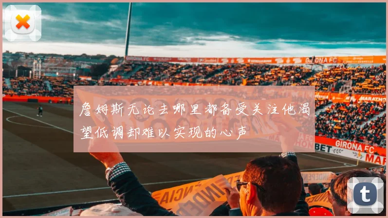詹姆斯无论去哪里都备受关注他渴望低调却难以实现的心声