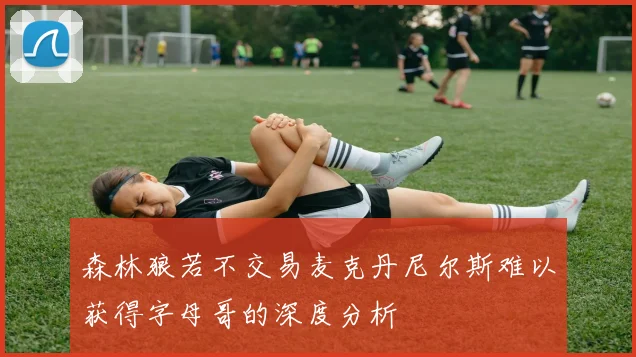 森林狼若不交易麦克丹尼尔斯难以获得字母哥的深度分析