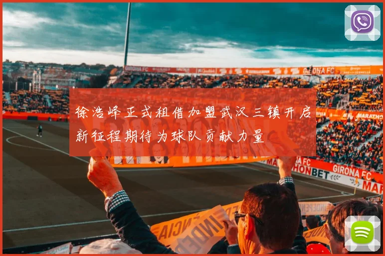 徐浩峰正式租借加盟武汉三镇开启新征程期待为球队贡献力量