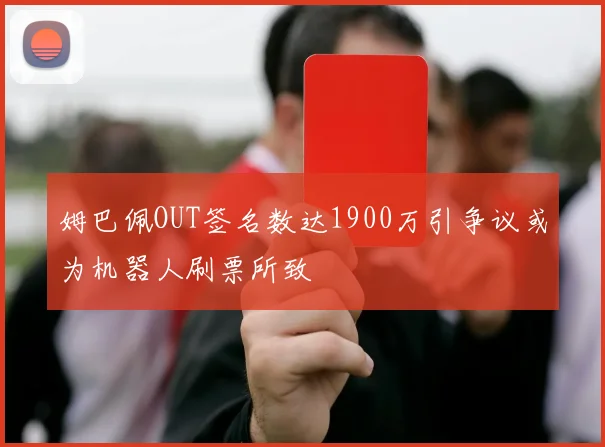 姆巴佩OUT签名数达1900万引争议或为机器人刷票所致