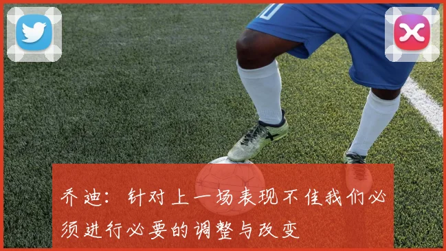 乔迪：针对上一场表现不佳我们必须进行必要的调整与改变
